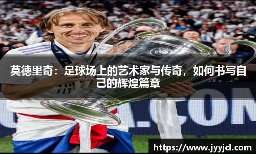 k1体育莫德里奇：足球场上的艺术家与传奇，如何书写自己的辉煌篇章