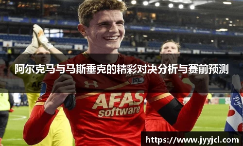 k1体育阿尔克马与马斯垂克的精彩对决分析与赛前预测